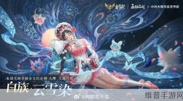 永劫无间新角色白族·云雪染创作揭秘,大理采风之旅深度解析及趣味玩法前瞻