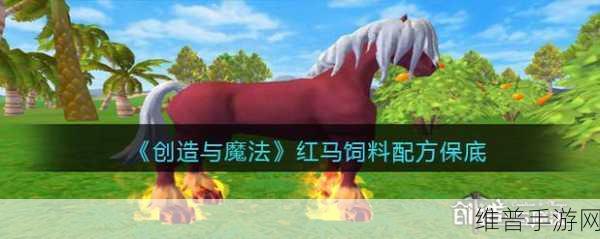 创造与魔法手游资讯,揭秘红马饲料制作秘籍及趣味玩法探索