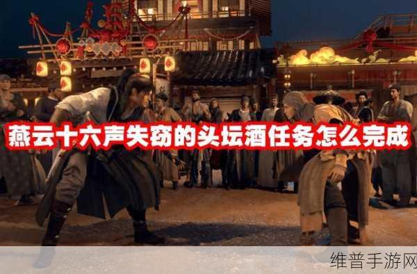燕云十六声手游资讯,揭秘失窃的头坛酒任务攻略与趣味玩法