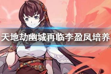 天地劫手游深度解析,李盈凤角色培养价值及趣味玩法揭秘