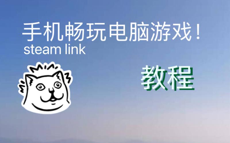 Steam Link手游版来袭!详解如何在手机上下载与畅玩PC大作