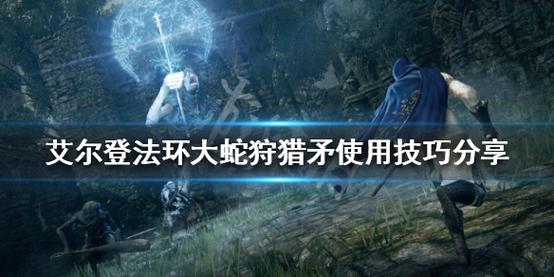 艾尔登法环手游资讯,揭秘大蛇狩猎矛连放技巧与趣味玩法