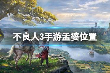不良人3手游,揭秘孟婆藏身之处,探索趣味玩法新篇章