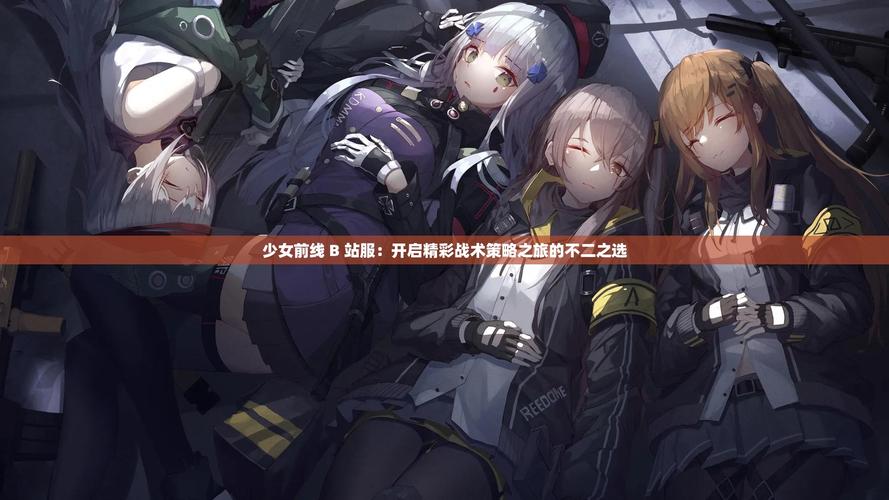少女前线B站服申请全攻略,一键注册,解锁策略枪战新乐趣