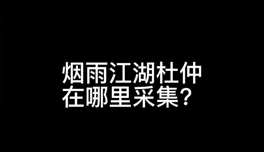 烟雨江湖杜仲采集地点全攻略及趣味玩法揭秘