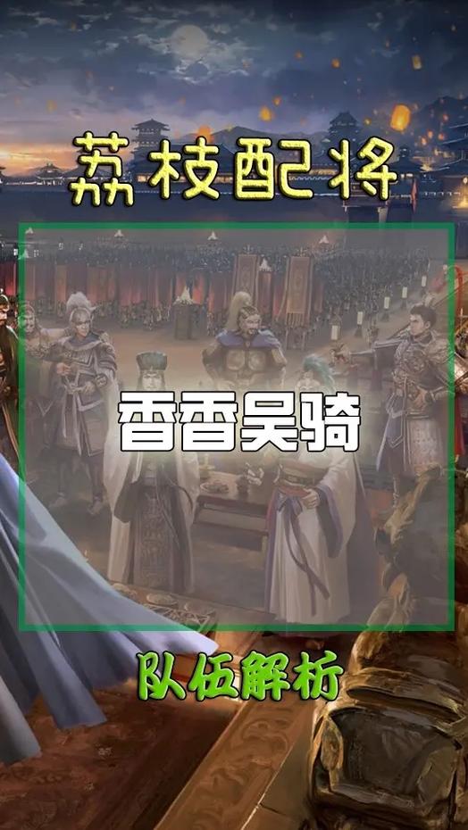 三国志战略版吴骑队伍搭配全攻略,深度解析最新最强吴骑组合与战术布局,探索趣味玩法新境界