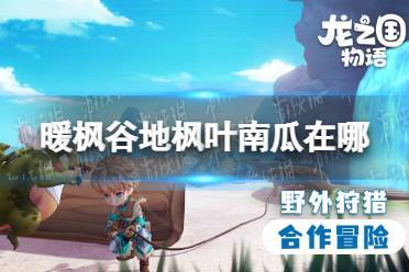 龙之国物语暖枫谷地特产位置全揭秘，探索与收集的奇妙之旅