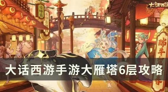 大话西游手游大雁塔任务全攻略,高效通关队伍搭配与趣味玩法揭秘