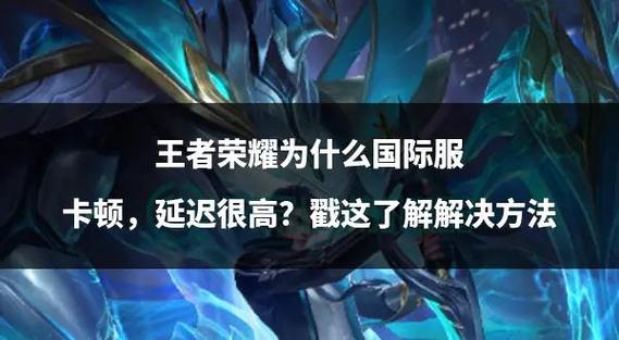 王者荣耀卡顿不再来!流畅对战秘籍与趣味玩法大揭秘