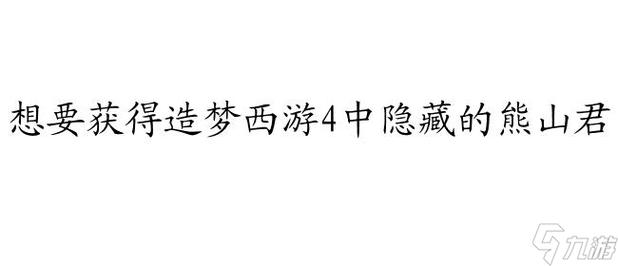 造梦西游4手游,全面攻略——如何捕捉熊山君及趣味玩法揭秘