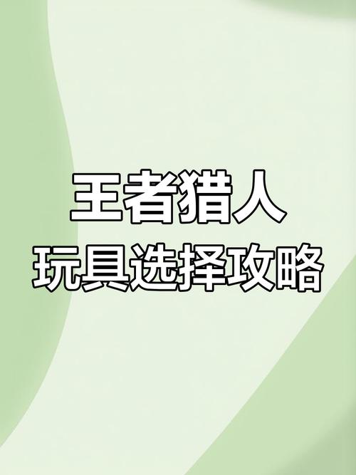 王者猎人前期攻略，买玩具还是神器？新手必看指南！