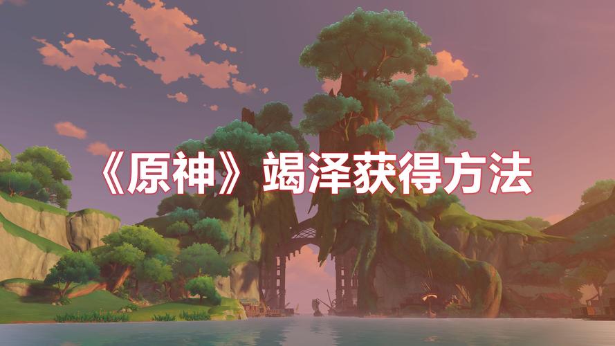 原神竭泽怎么获得？获得方法及突破材料一览，还有趣味玩法揭秘！
